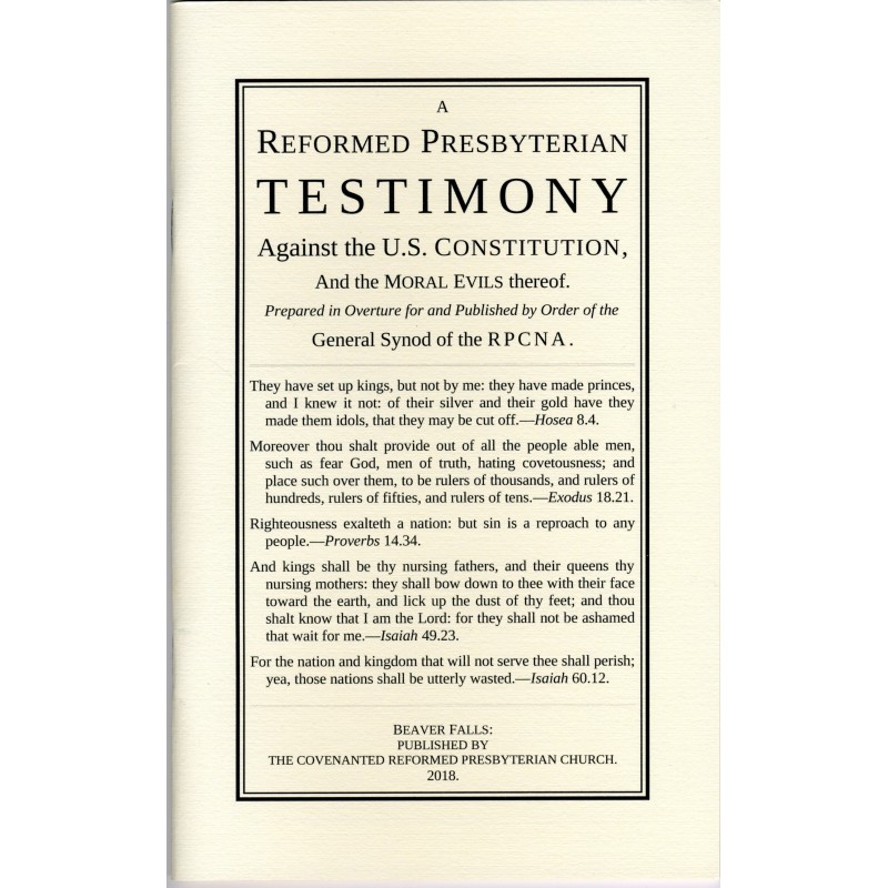 Reformed Presbyterian Testimony against the U.S. Constitution Reformed Presbyterian Testimony against the U.S. Constitution